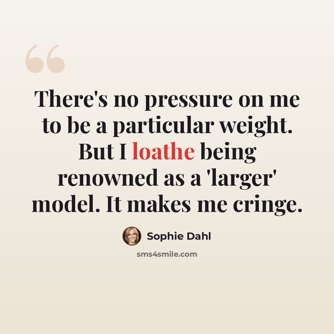 “There's no pressure on me to be a particular weight. But I loathe being renowned as a 'larger' model. It makes me cringe.” quote by Sophie Dahl