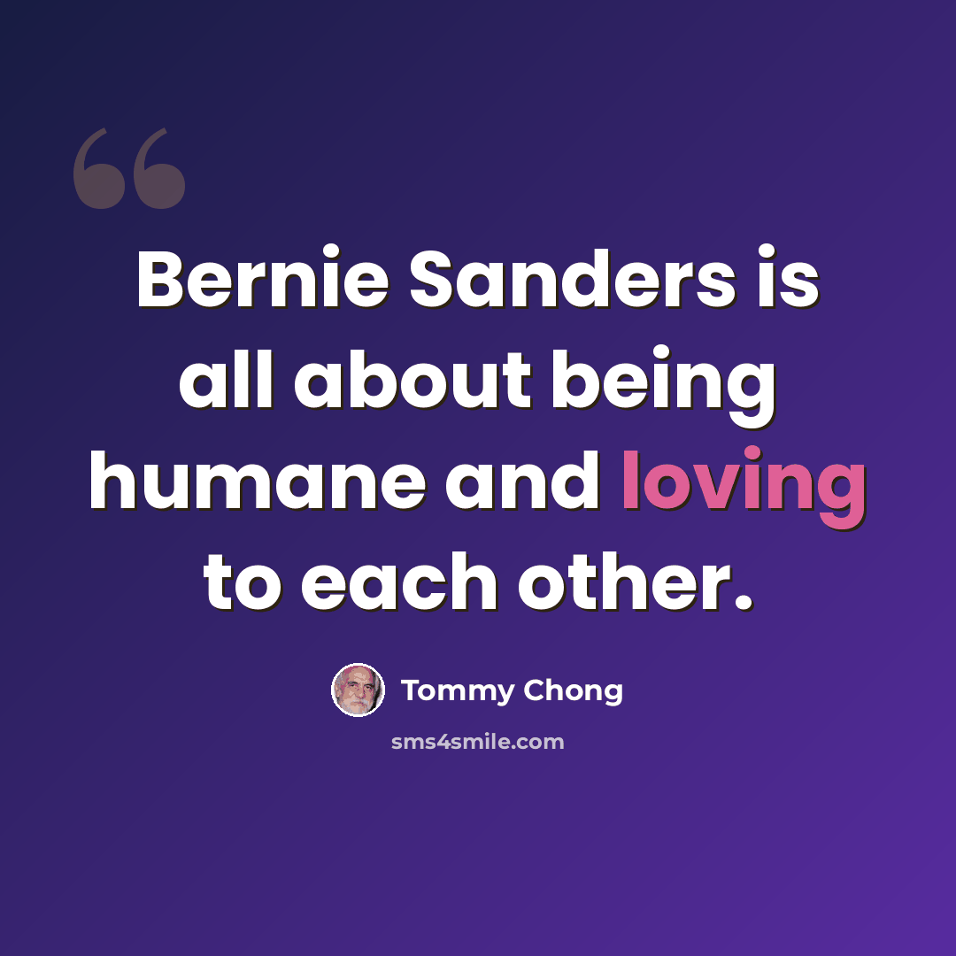 “Bernie Sanders is all about being humane and loving to each other.” quote by Tommy Chong