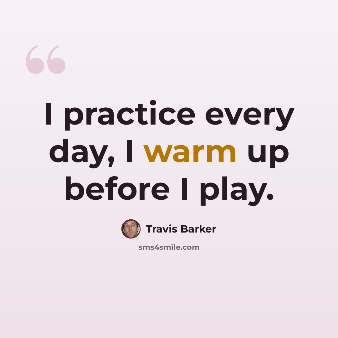 “I practice every day, I warm up before I play.” quote by Travis Barker
