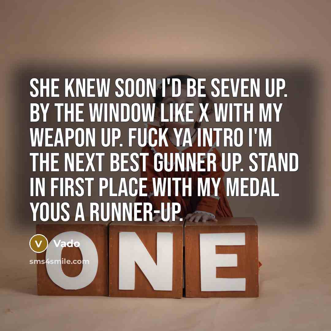 “She knew soon I'd be seven up. By the window like X with my weapon up. Fuck ya intro I'm the next best gunner up. Stand in first place with my medal yous a runner-up.” quote by Vado