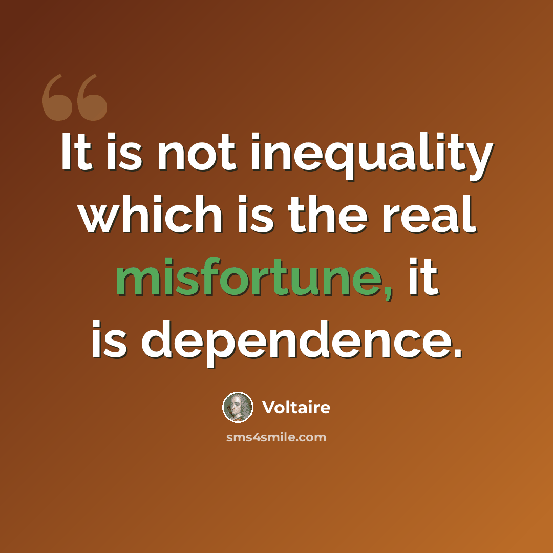 “It is not inequality which is the real misfortune, it is dependence.” quote by Voltaire