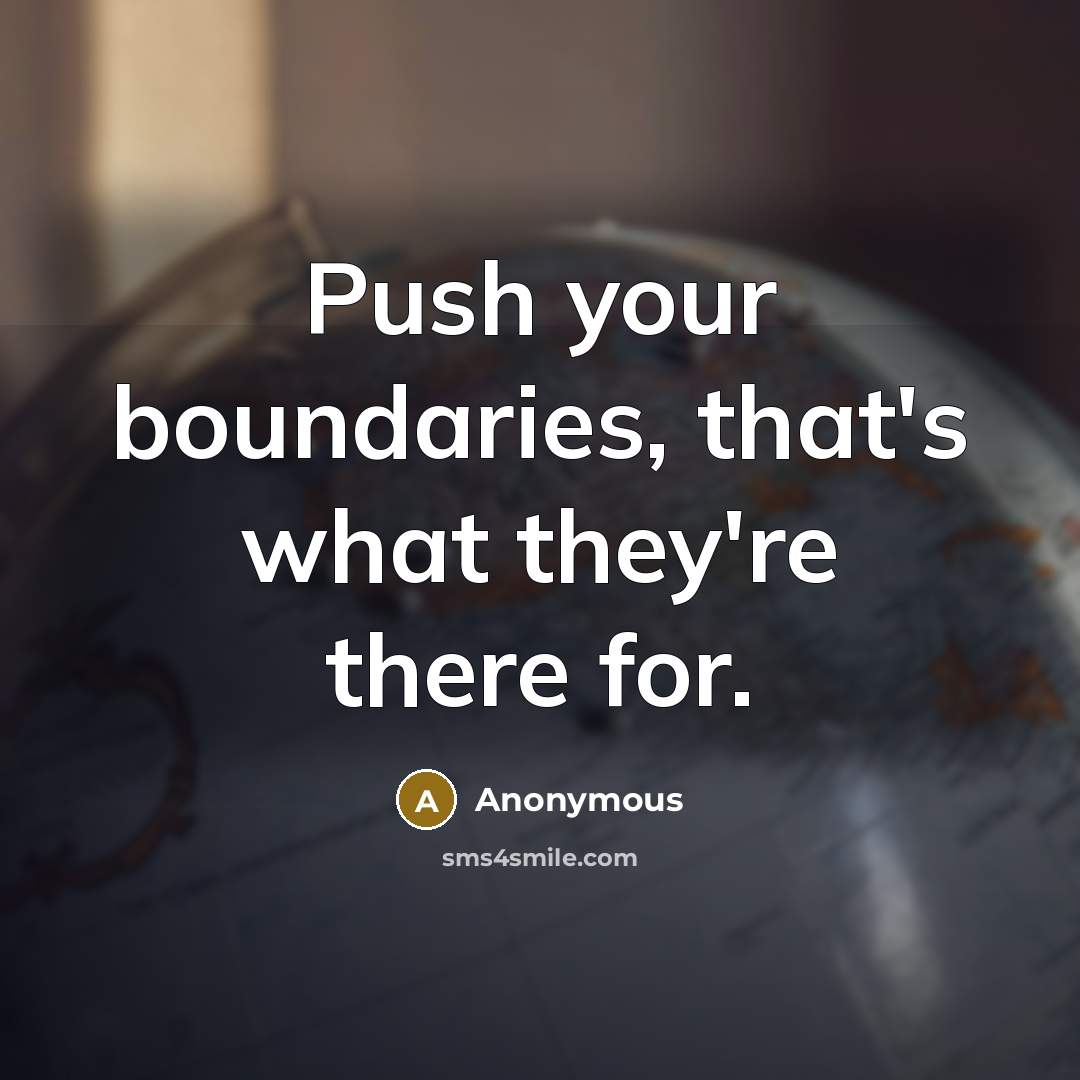 “Push your boundaries, that's what they're there for.” quote by Anonymous