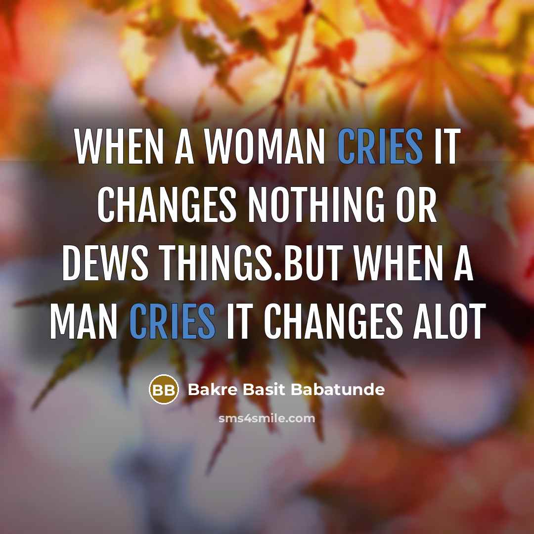 “When a woman cries it changes nothing or dews things.but when a man cries it changes alot” quote by Bakre Basit Babatunde