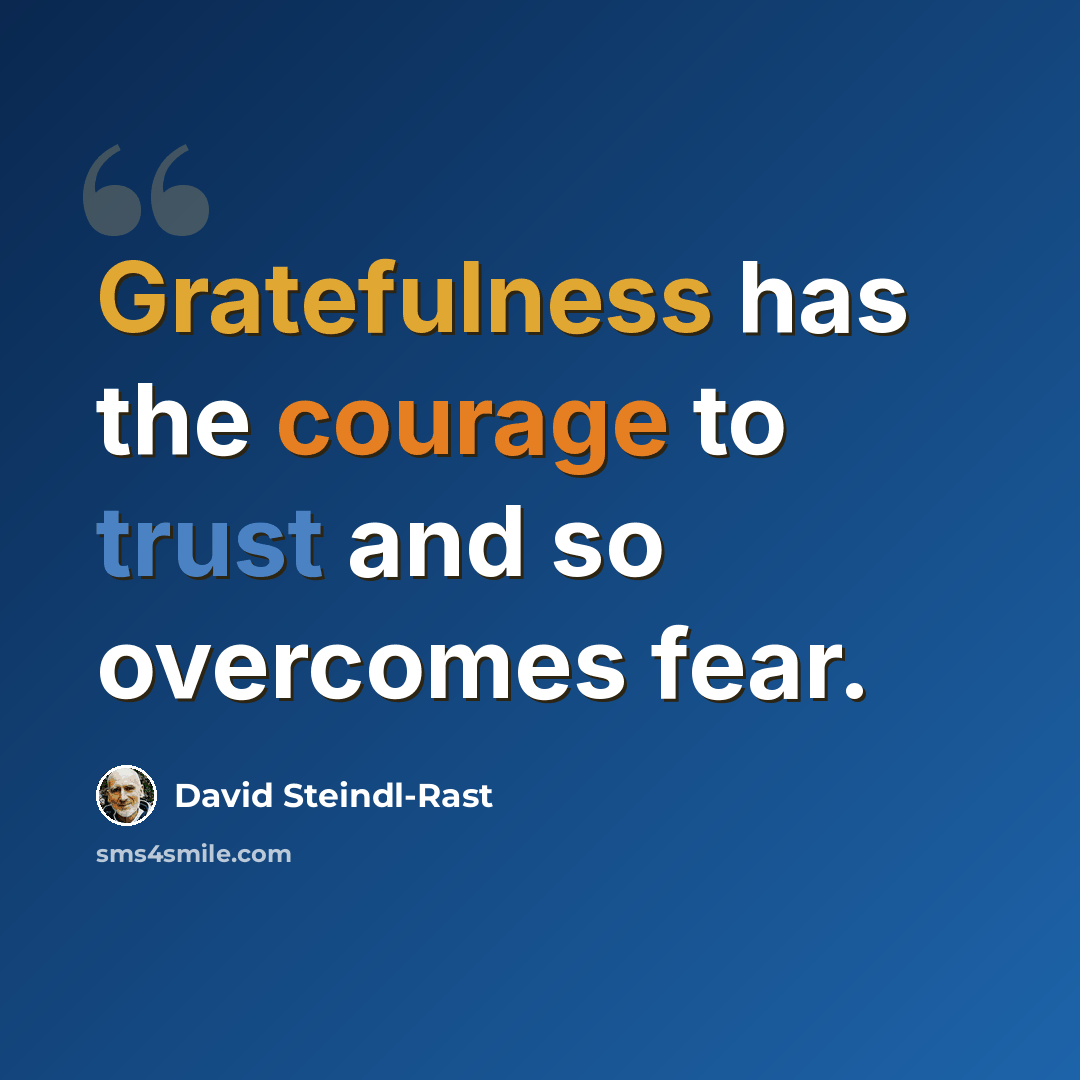 “Gratefulness has the courage to trust and so overcomes fear.” quote by David Steindl-Rast