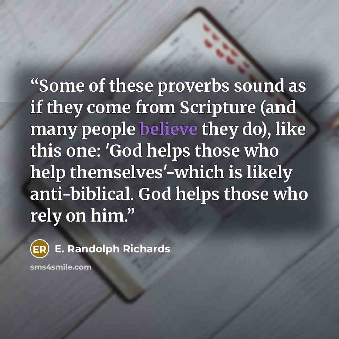 “Some of these proverbs sound as if they come from Scripture (and many people believe they do), like this one: 'God helps those who help themselves'-which is likely anti-biblical. God helps those who rely on him.” quote by E. Randolph Richards