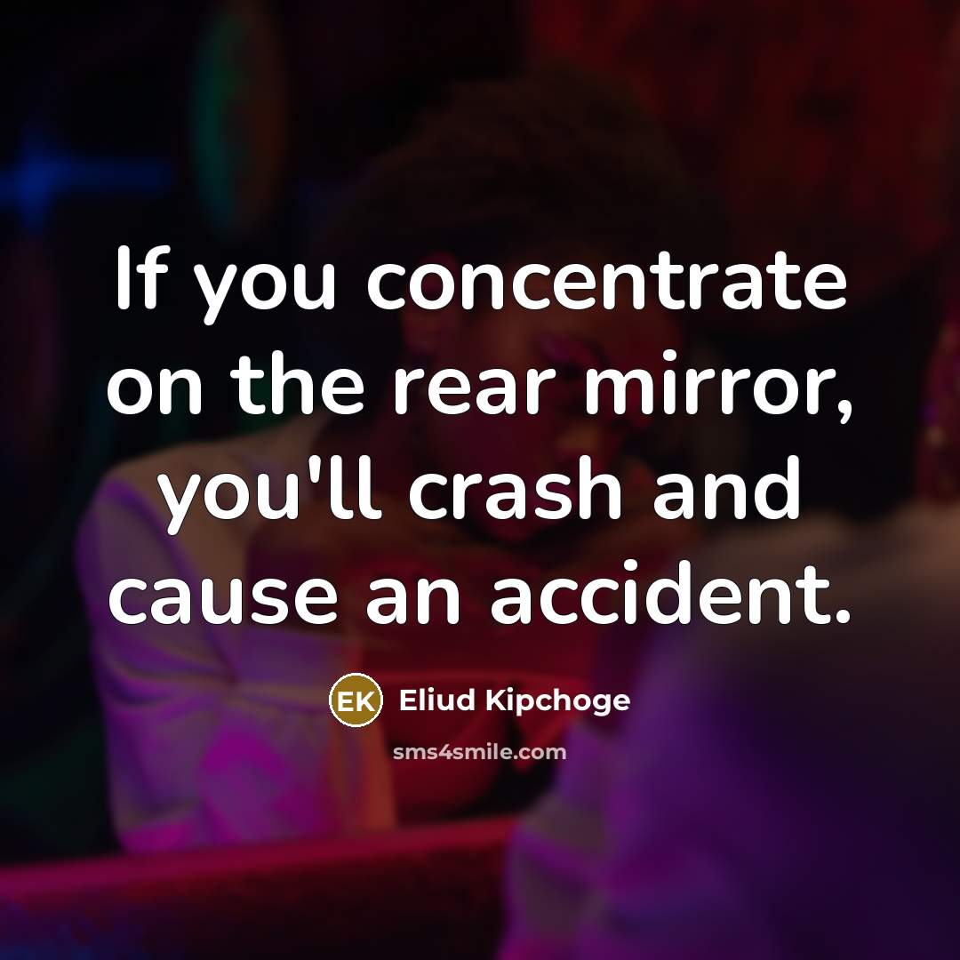 “If you concentrate on the rear mirror, you'll crash and cause an accident.” quote by Eliud Kipchoge