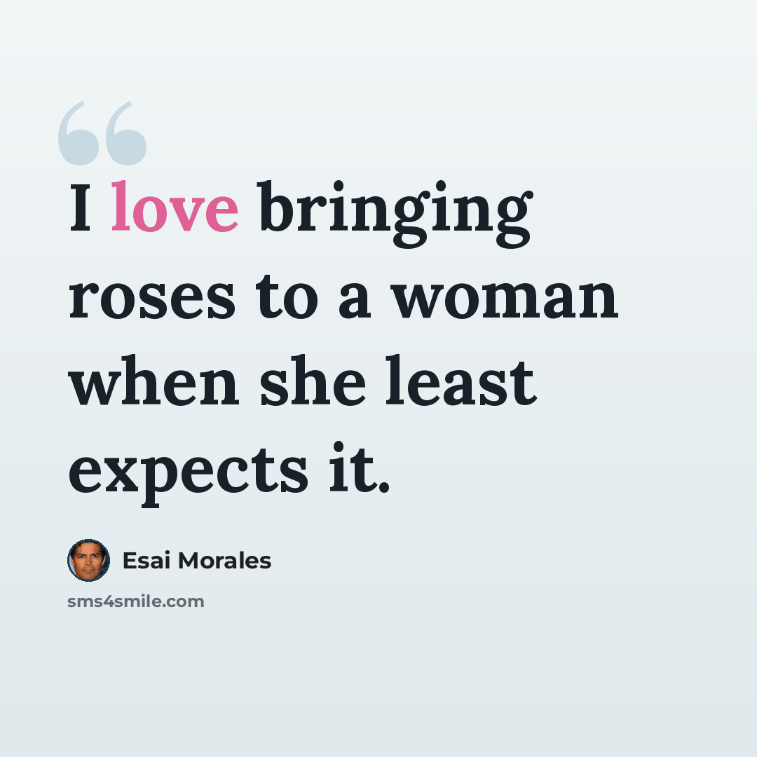 “I love bringing roses to a woman when she least expects it.” quote by Esai Morales