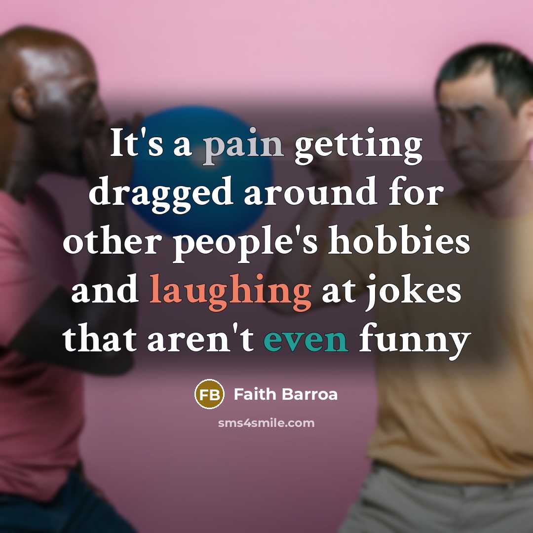 “It's a pain getting dragged around for other people's hobbies and laughing at jokes that aren't even funny” quote by Faith Barroa