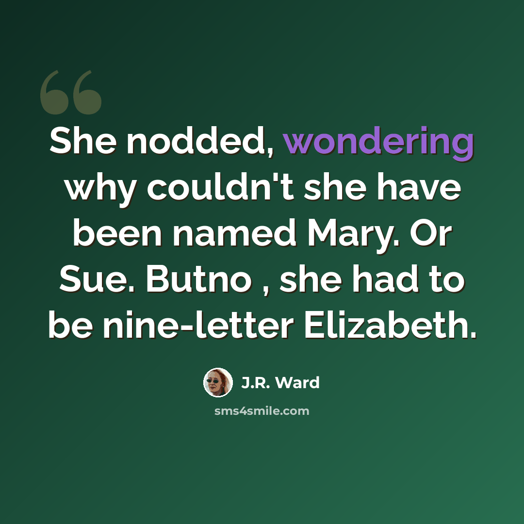 “She nodded, wondering why couldn't she have been named Mary. Or Sue. Butno , she had to be nine-letter Elizabeth.” quote by J.R. Ward