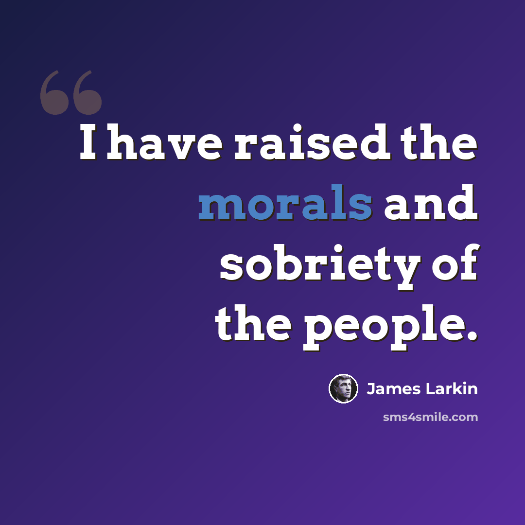 “I have raised the morals and sobriety of the people.” quote by James Larkin