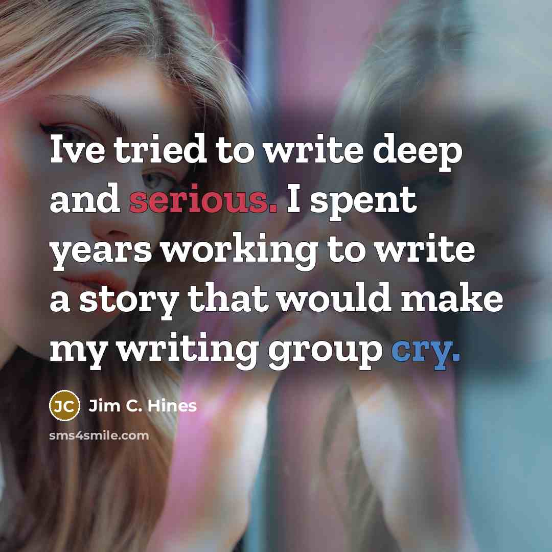 “Ive tried to write deep and serious. I spent years working to write a story that would make my writing group cry.” quote by Jim C. Hines