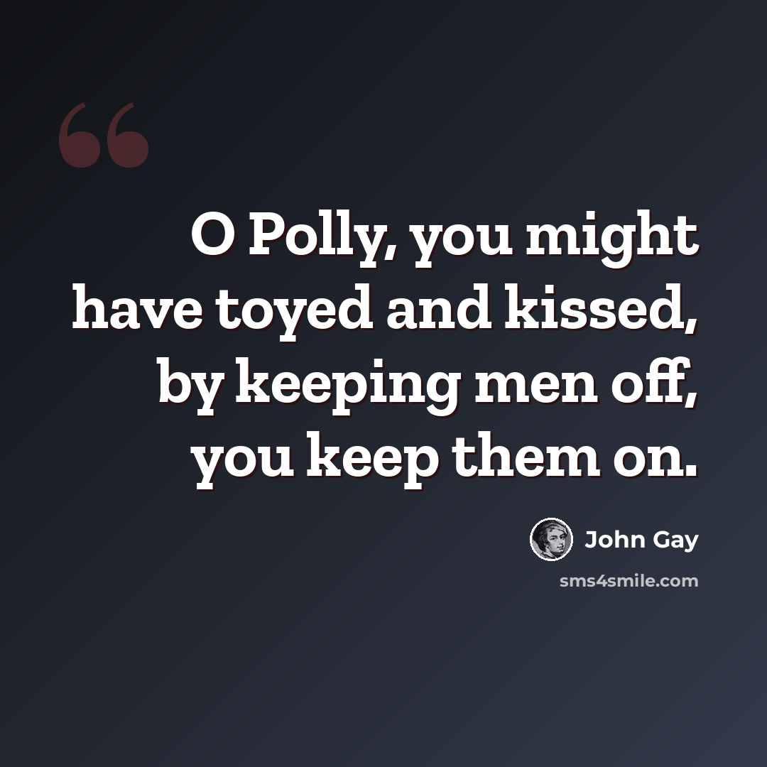 “O Polly, you might have toyed and kissed, by keeping men off, you keep them on.” quote by John Gay