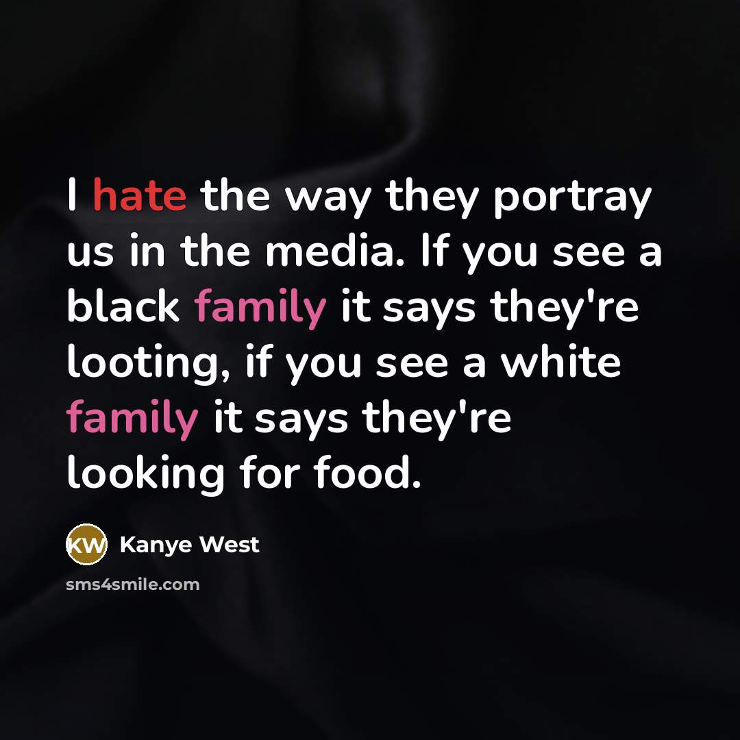“I hate the way they portray us in the media. If you see a black family it says they're looting, if you see a white family it says they're looking for food.” quote by Kanye West