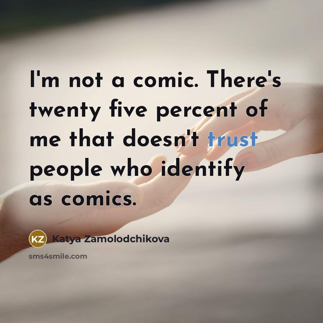 “I'm not a comic. There's twenty five percent of me that doesn't trust people who identify as comics.” quote by Katya Zamolodchikova