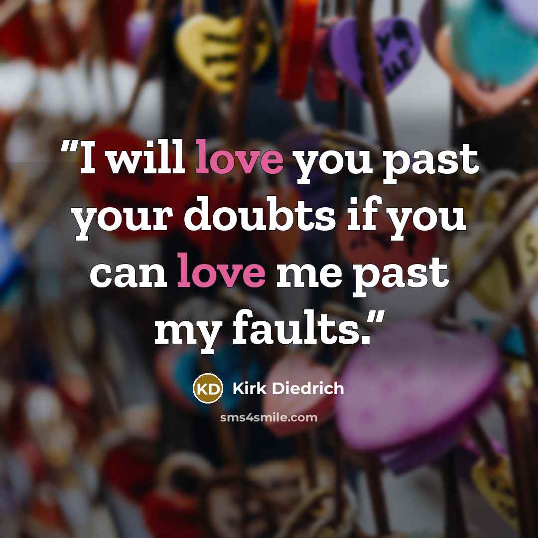 “I will love you past your doubts if you can love me past my faults.” quote by Kirk Diedrich