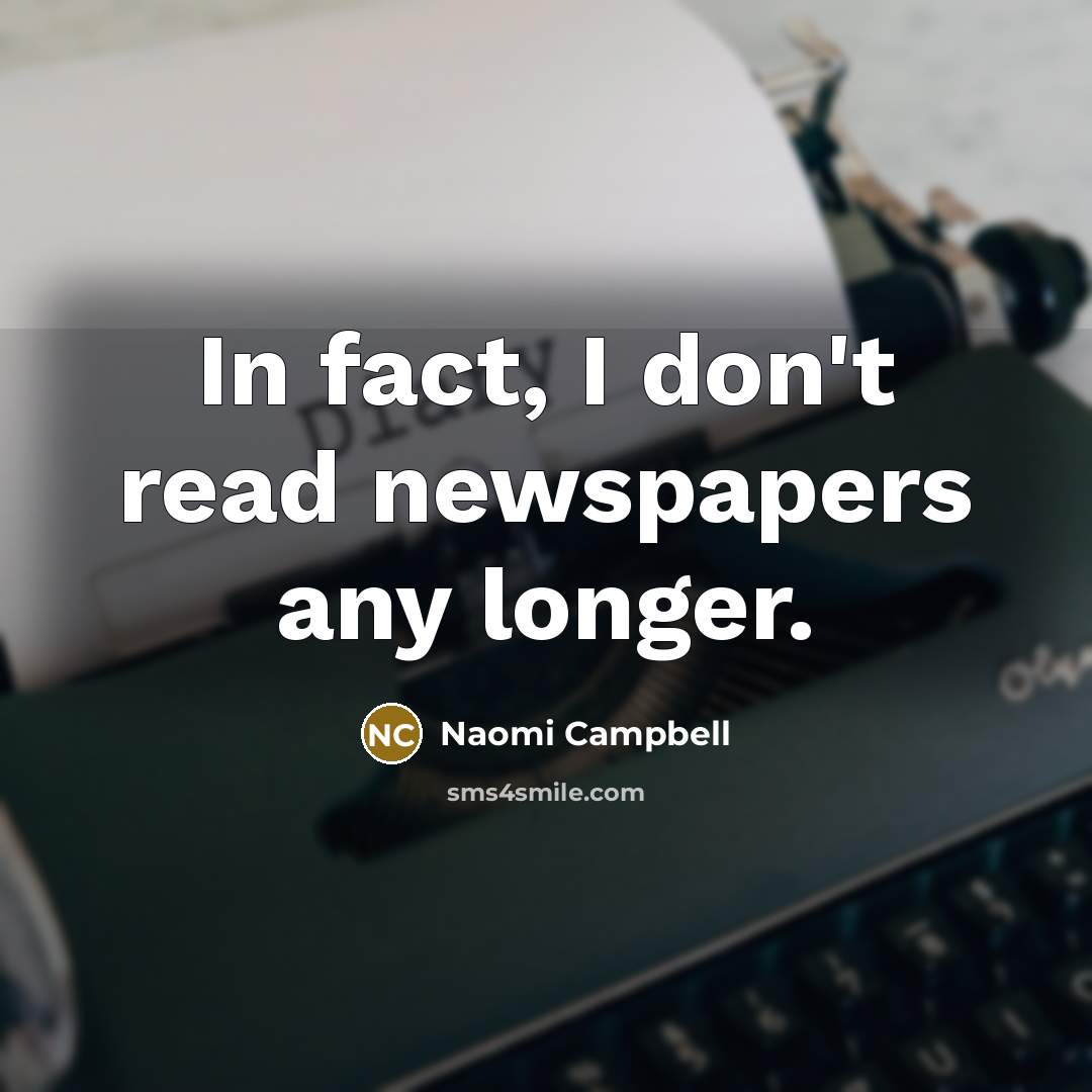 “In fact, I don't read newspapers any longer.” quote by Naomi Campbell