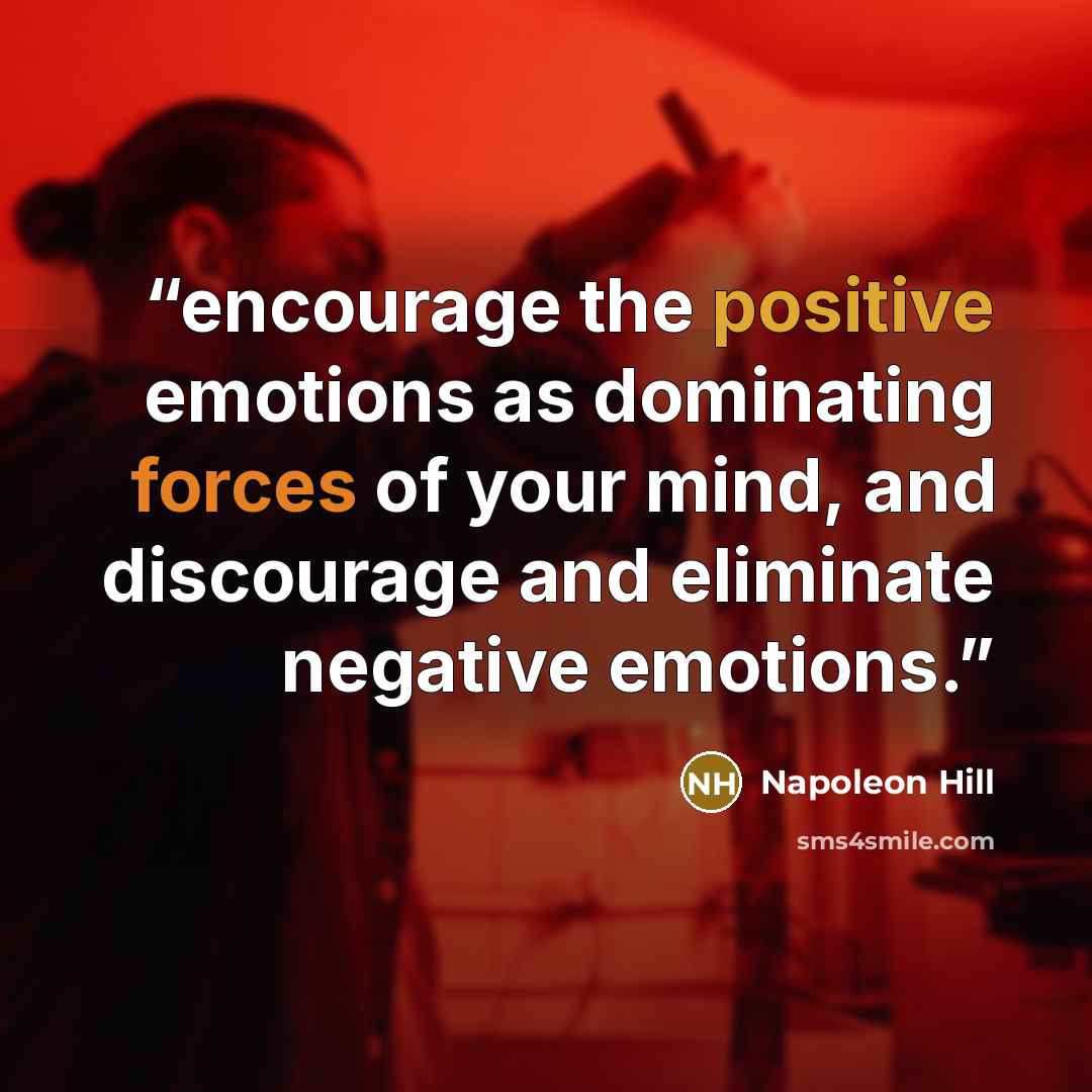 “encourage the positive emotions as dominating forces of your mind, and discourage and eliminate negative emotions.” quote by Napoleon Hill