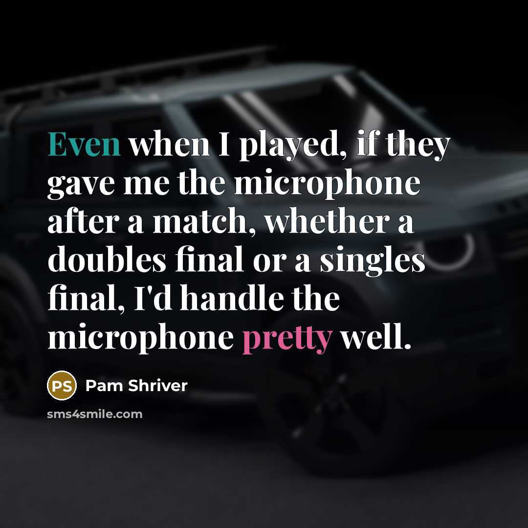 “Even when I played, if they gave me the microphone after a match, whether a doubles final or a singles final, I'd handle the microphone pretty well.” quote by Pam Shriver