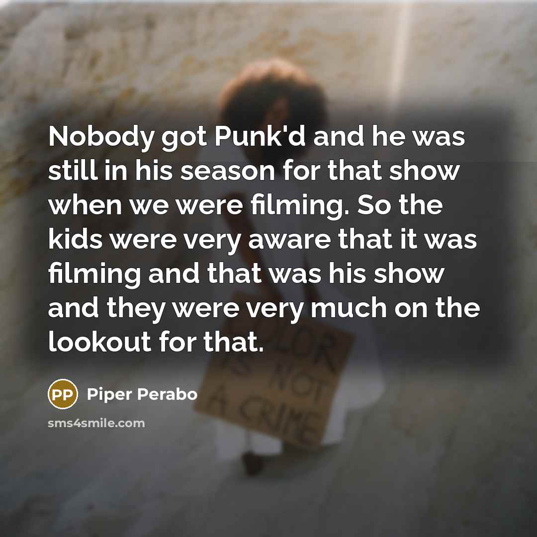 “Nobody got Punk'd and he was still in his season for that show when we were filming. So the kids were very aware that it was filming and that was his show and they were very much on the lookout for that.” quote by Piper Perabo