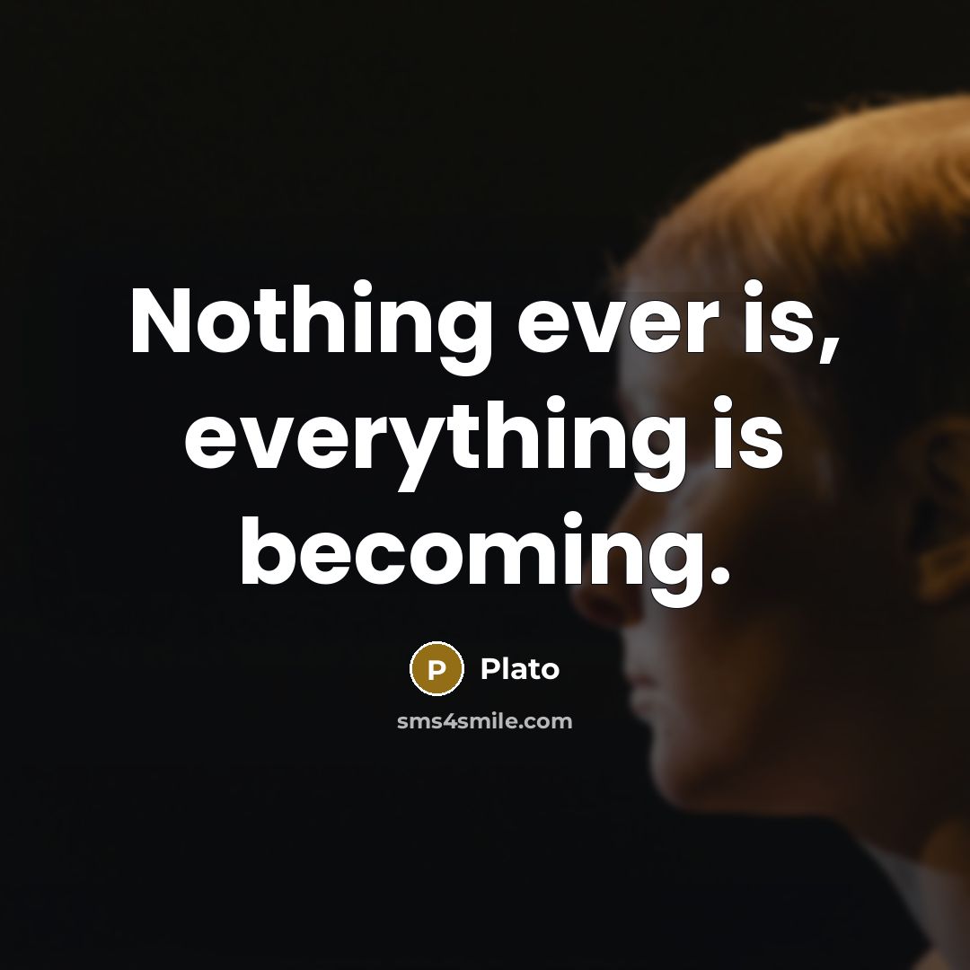 “Nothing ever is, everything is becoming.” quote by Plato