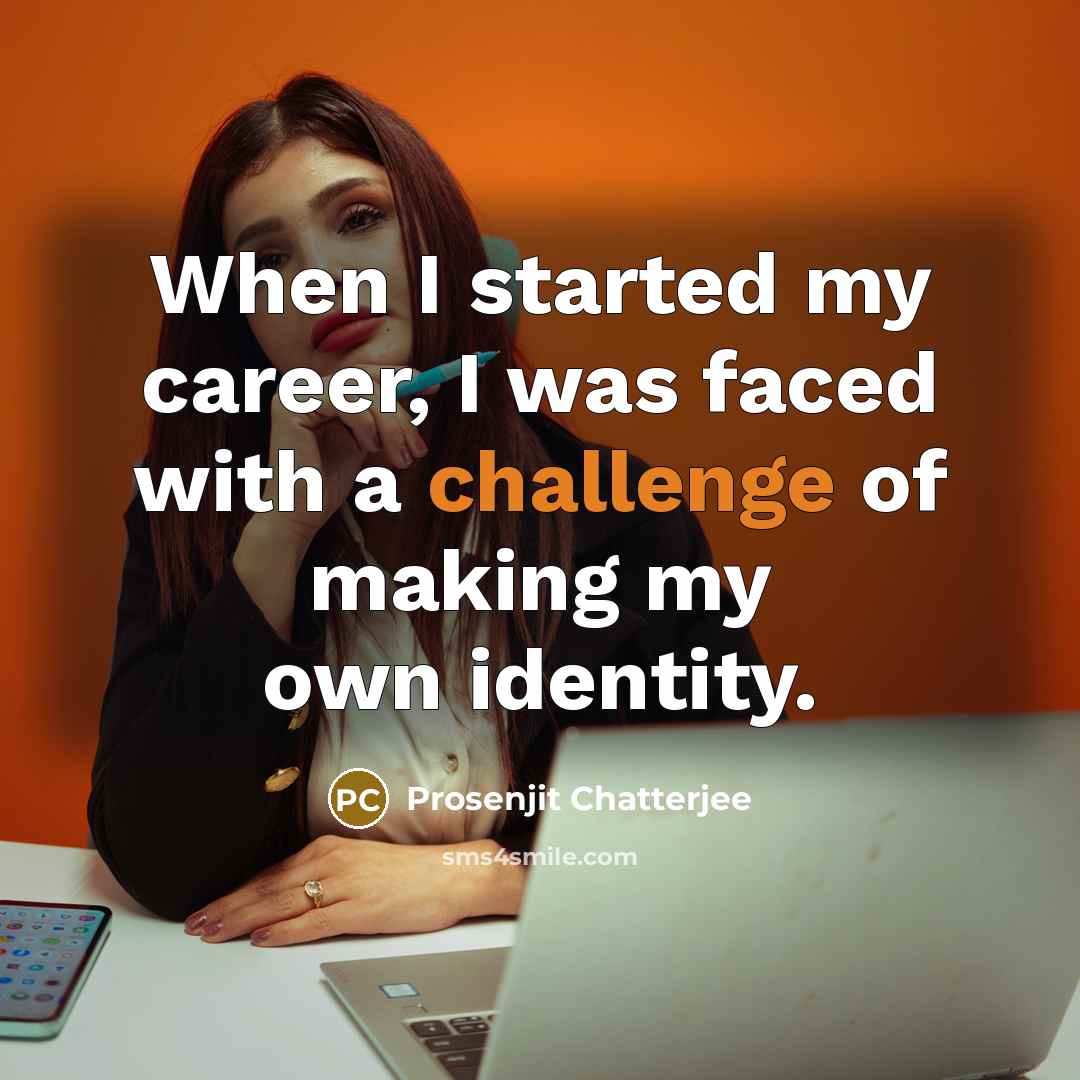 “When I started my career, I was faced with a challenge of making my own identity.” quote by Prosenjit Chatterjee