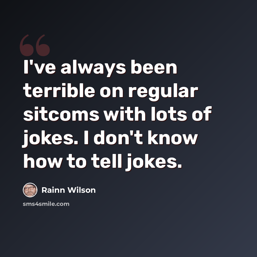 “I've always been terrible on regular sitcoms with lots of jokes. I don't know how to tell jokes.” quote by Rainn Wilson