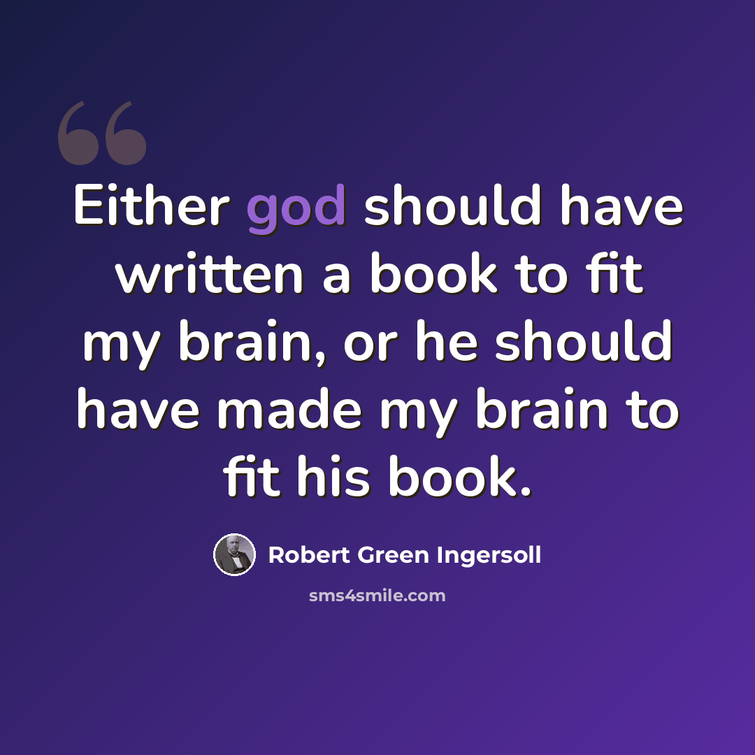 “Either god should have written a book to fit my brain, or he should have made my brain to fit his book.” quote by Robert Green Ingersoll