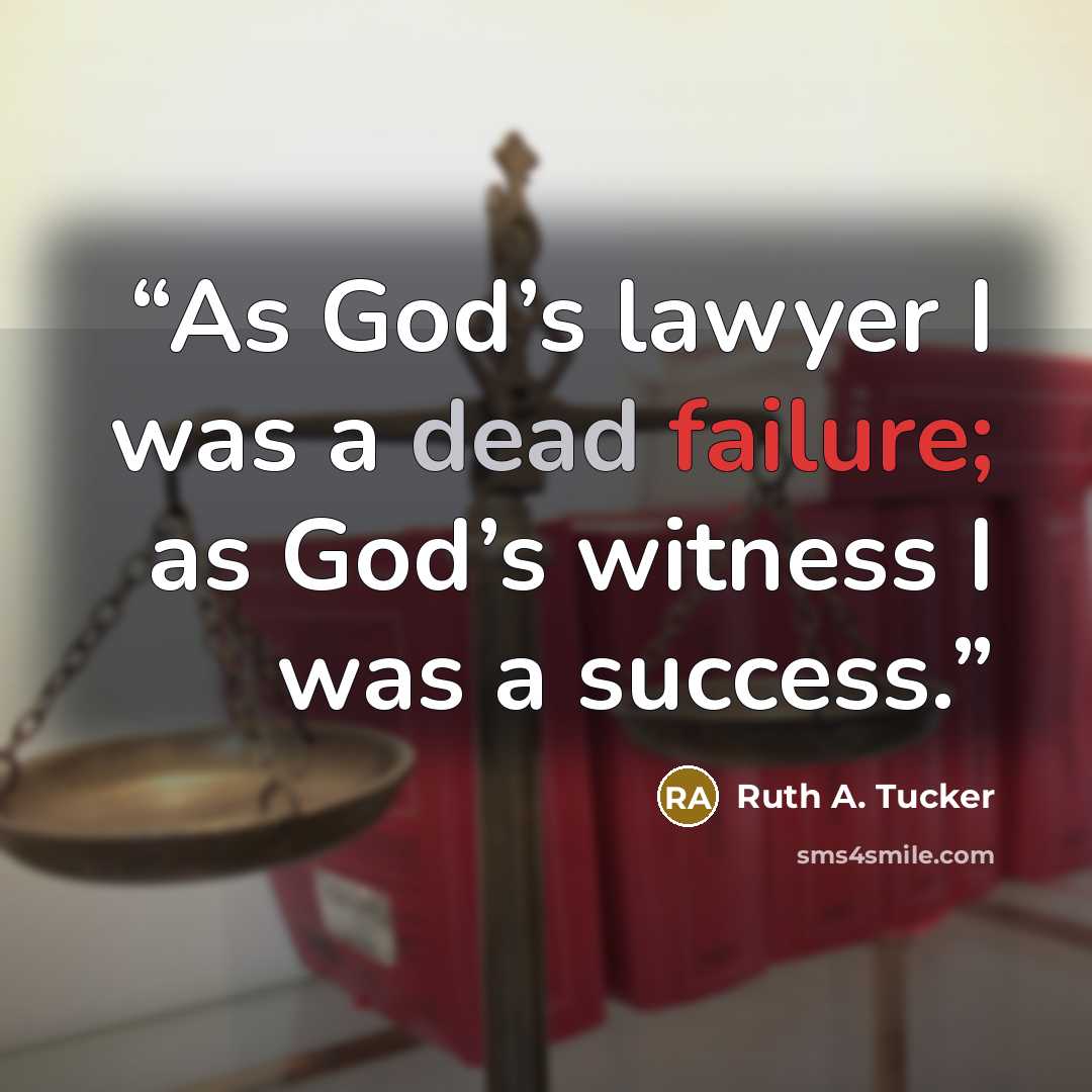 “As God’s lawyer I was a dead failure; as God’s witness I was a success.” quote by Ruth A. Tucker