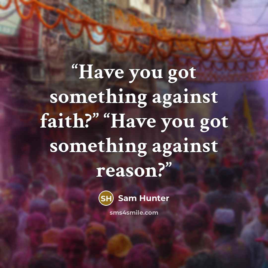 “Have you got something against faith?” “Have you got something against reason?” quote by Sam Hunter