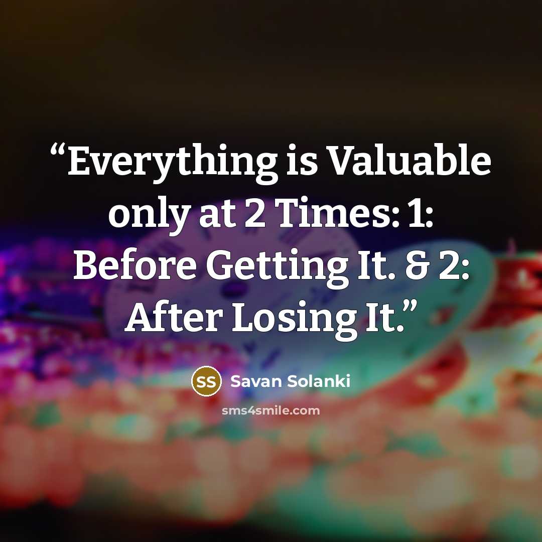 “Everything is Valuable only at 2 Times: 1: Before Getting It. & 2: After Losing It.” quote by Savan Solanki