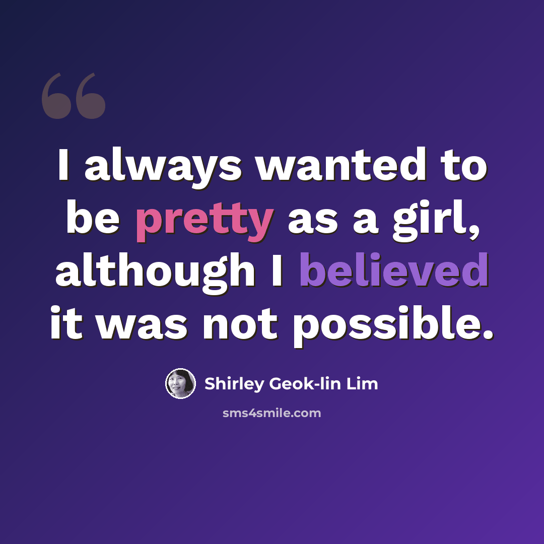“I always wanted to be pretty as a girl, although I believed it was not possible.” quote by Shirley Geok-lin Lim