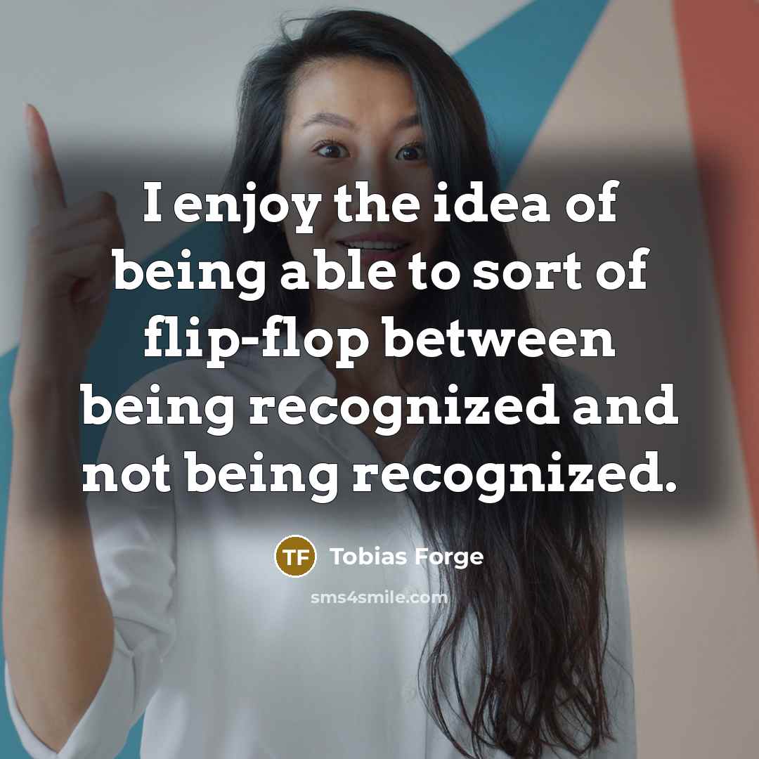 “I enjoy the idea of being able to sort of flip-flop between being recognized and not being recognized.” quote by Tobias Forge