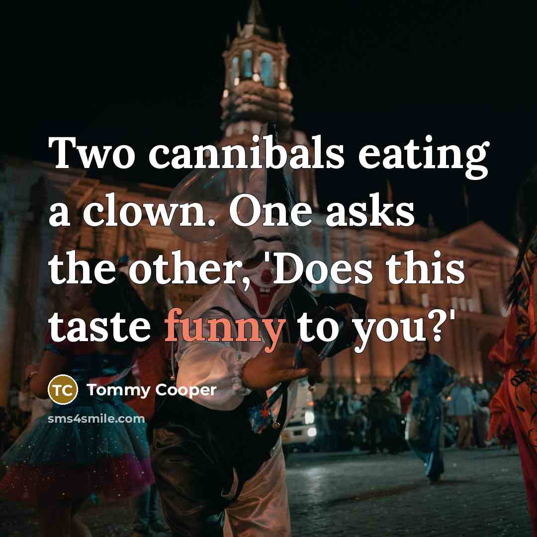 “Two cannibals eating a clown. One asks the other, 'Does this taste funny to you?'” quote by Tommy Cooper