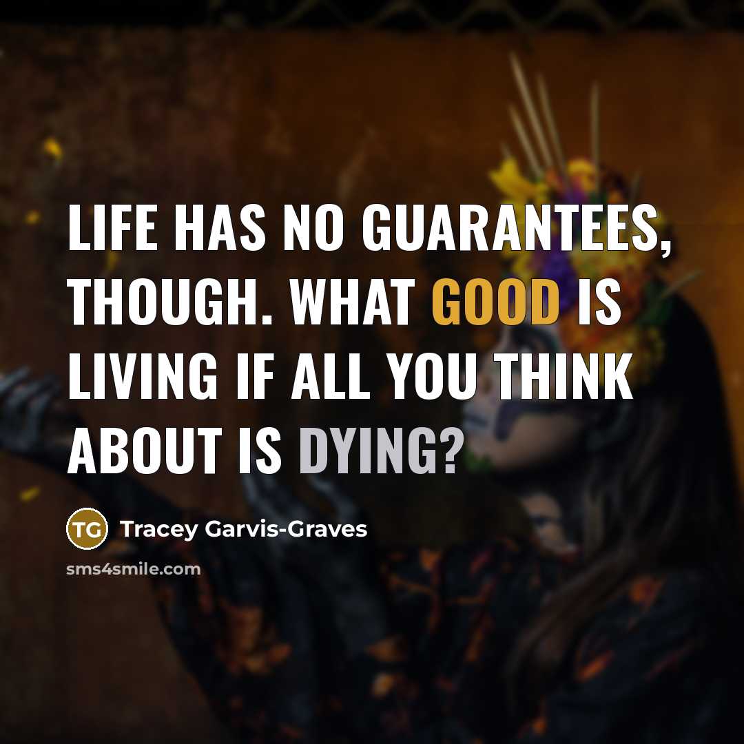 “Life has no guarantees, though. What good is living if all you think about is dying?” quote by Tracey Garvis-Graves