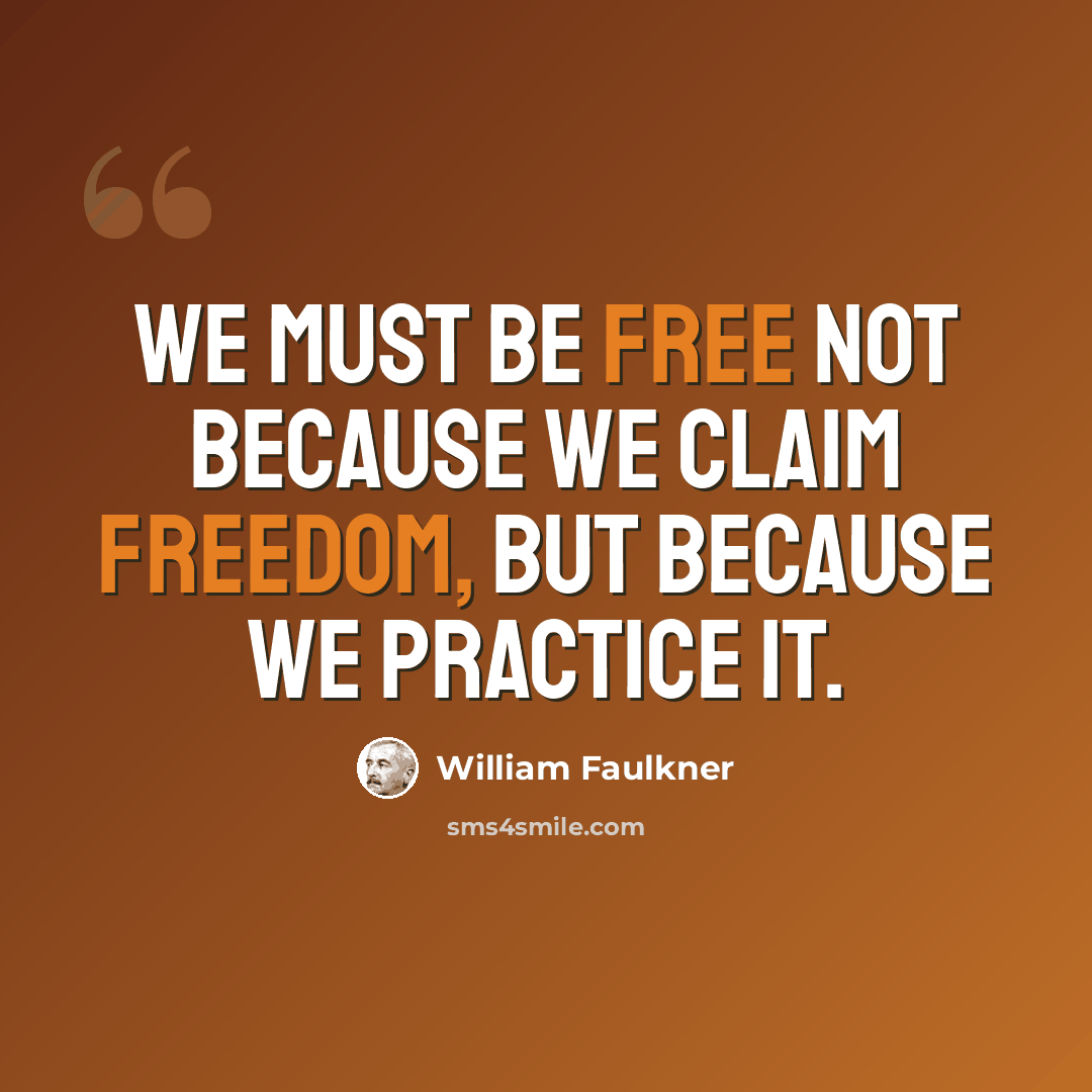 “We must be free not because we claim freedom, but because we practice it.” quote by William Faulkner