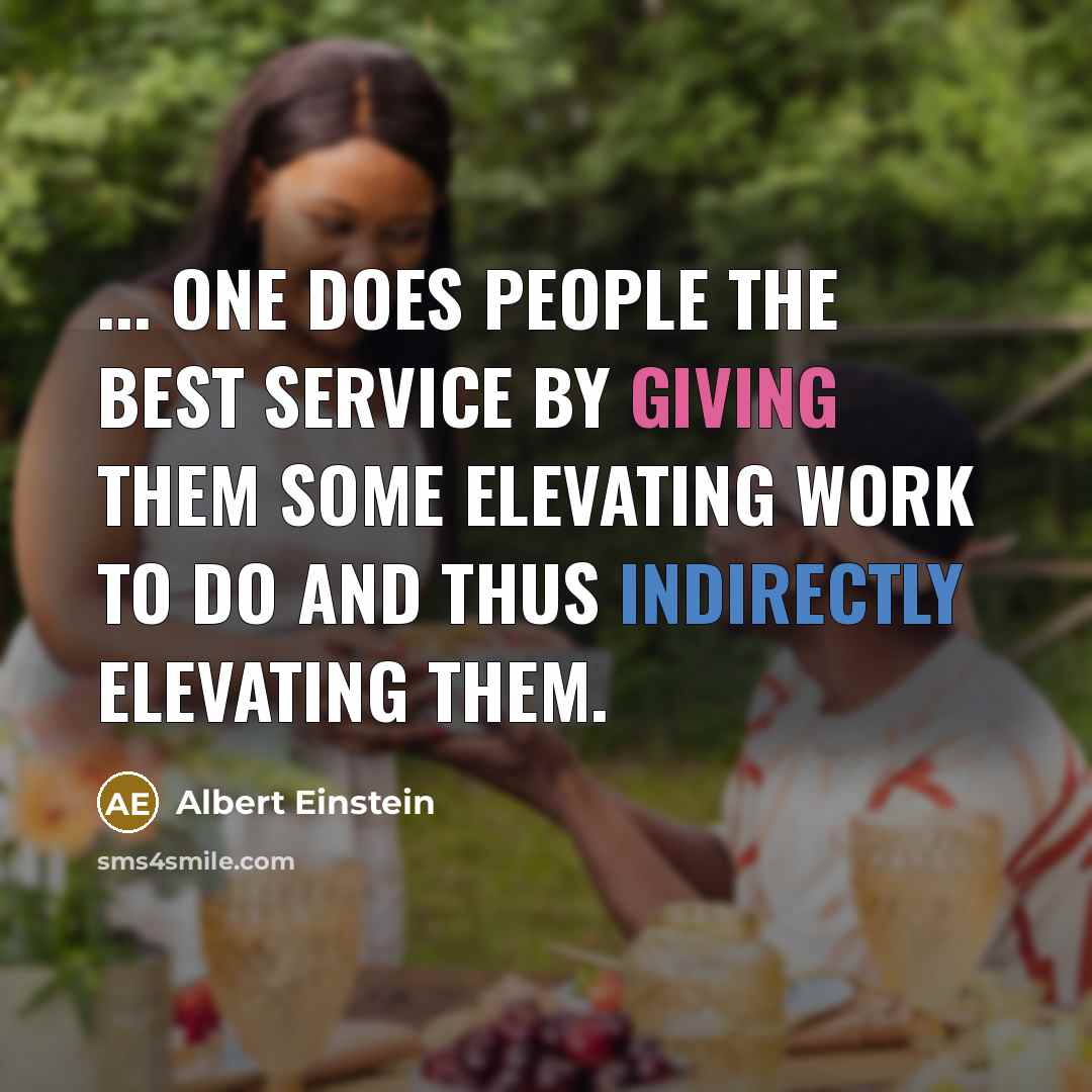 “... one does people the best service by giving them some elevating work to do and thus indirectly elevating them.” quote by Albert Einstein