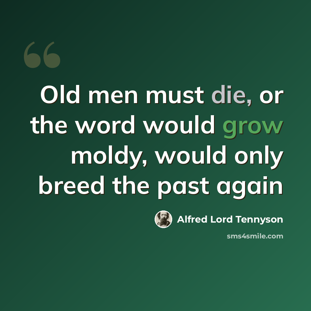 “Old men must die, or the word would grow moldy, would only breed the past again” quote by Alfred Lord Tennyson