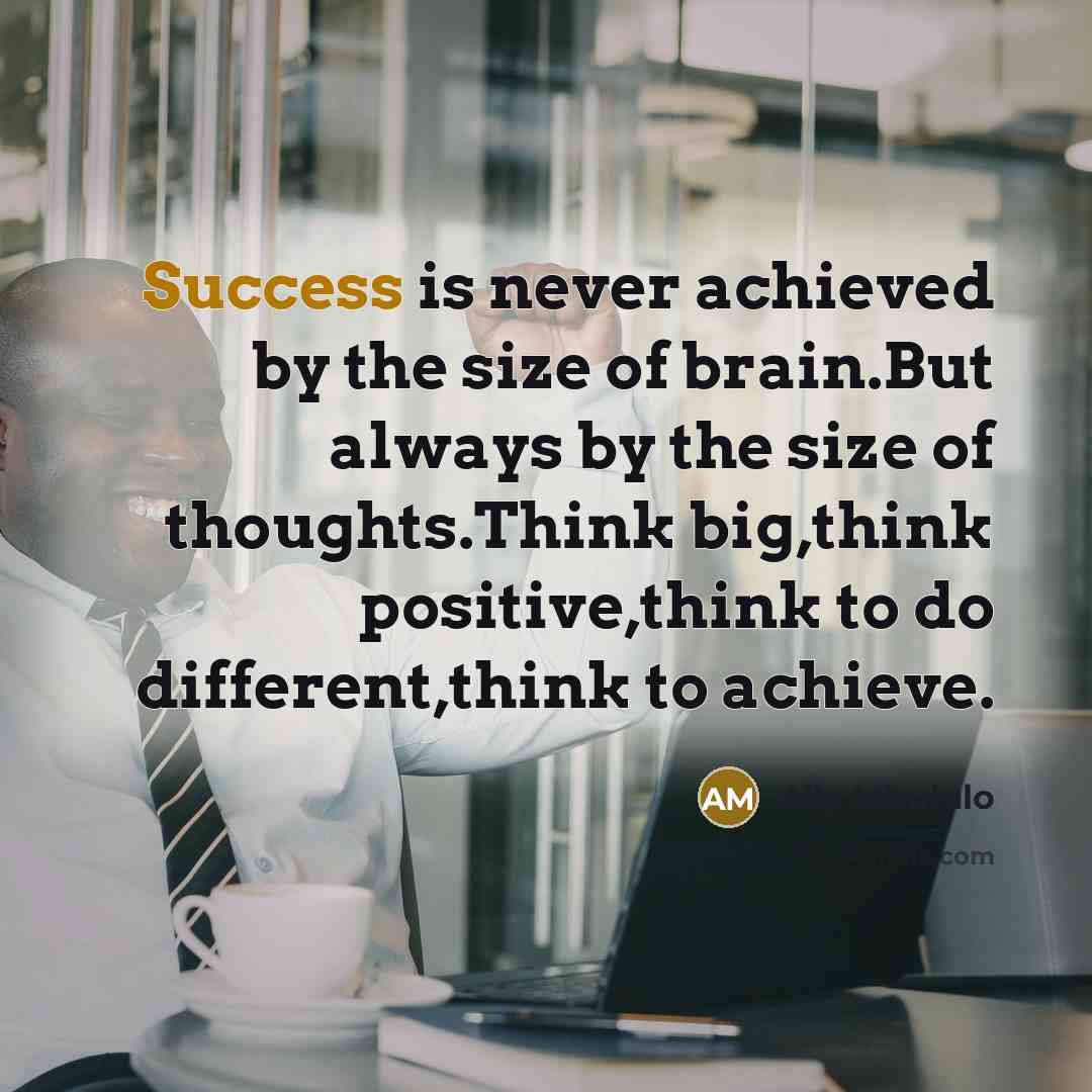 “Success is never achieved by the size of brain.But always by the size of thoughts.Think big,think positive,think to do different,think to achieve.” quote by Ally Mbululo