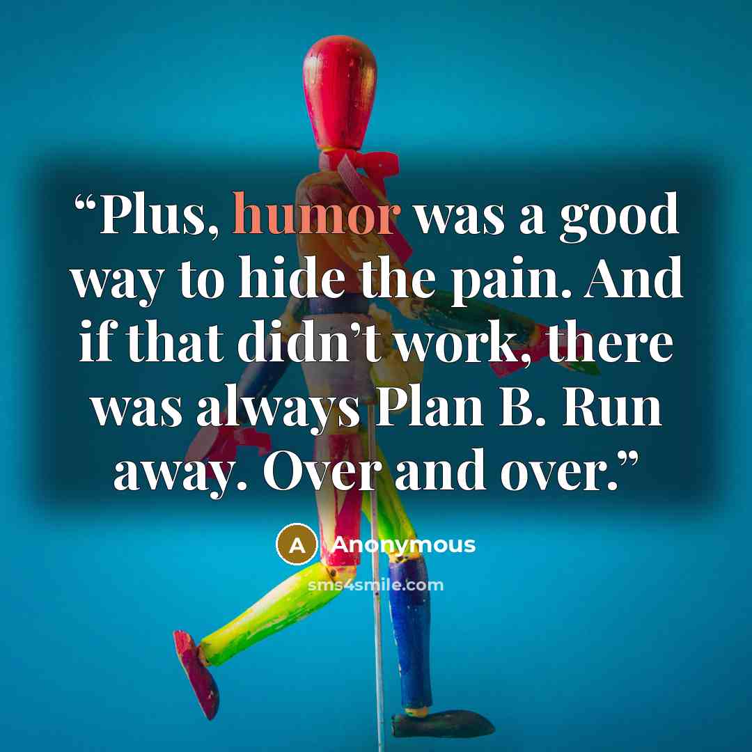 “Plus, humor was a good way to hide the pain. And if that didn’t work, there was always Plan B. Run away. Over and over.” quote by Anonymous