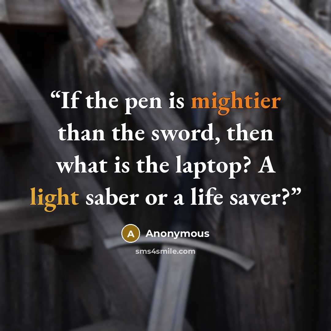 “If the pen is mightier than the sword, then what is the laptop? A light saber or a life saver?” quote by Anonymous