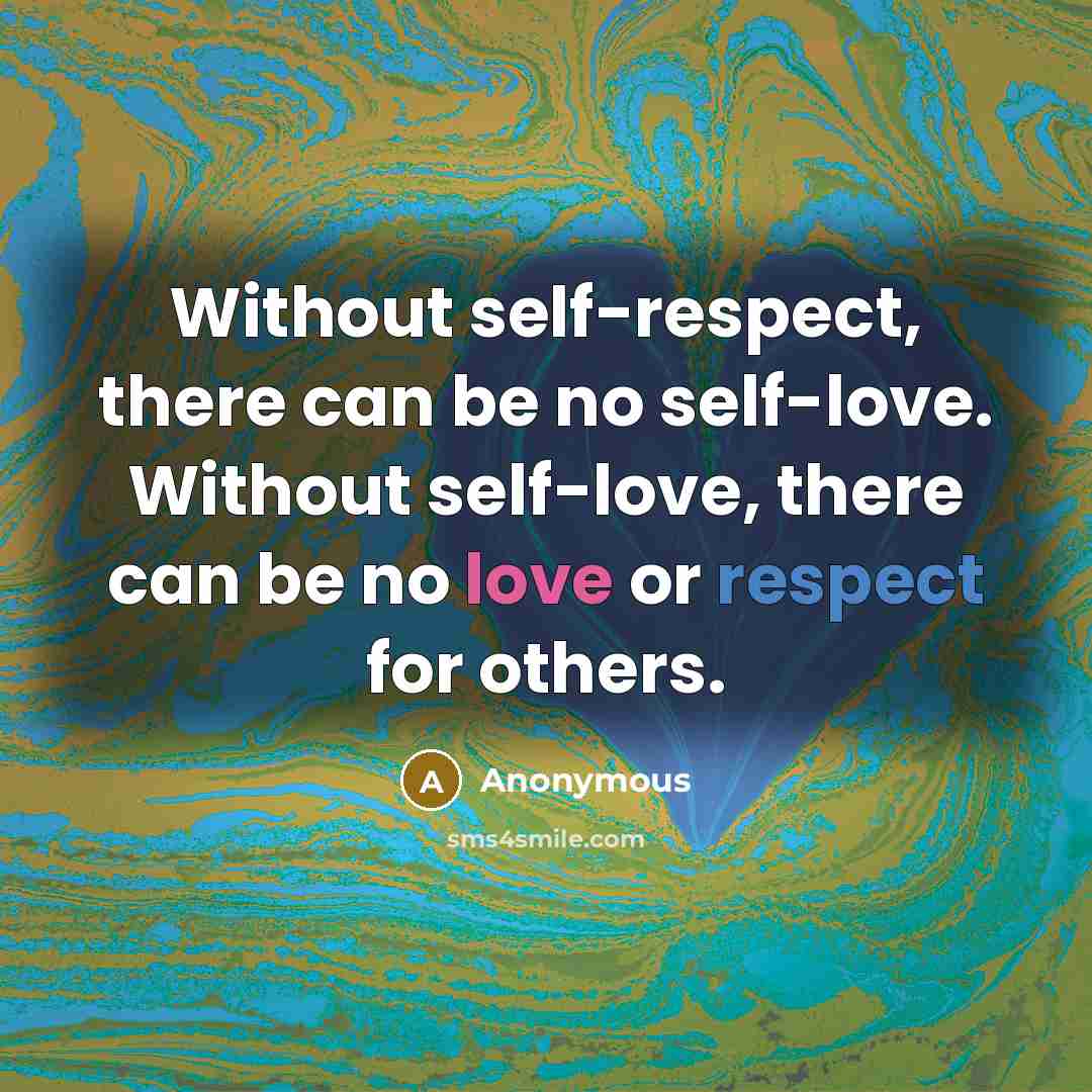 “Without self-respect, there can be no self-love. Without self-love, there can be no love or respect for others.” quote by Anonymous