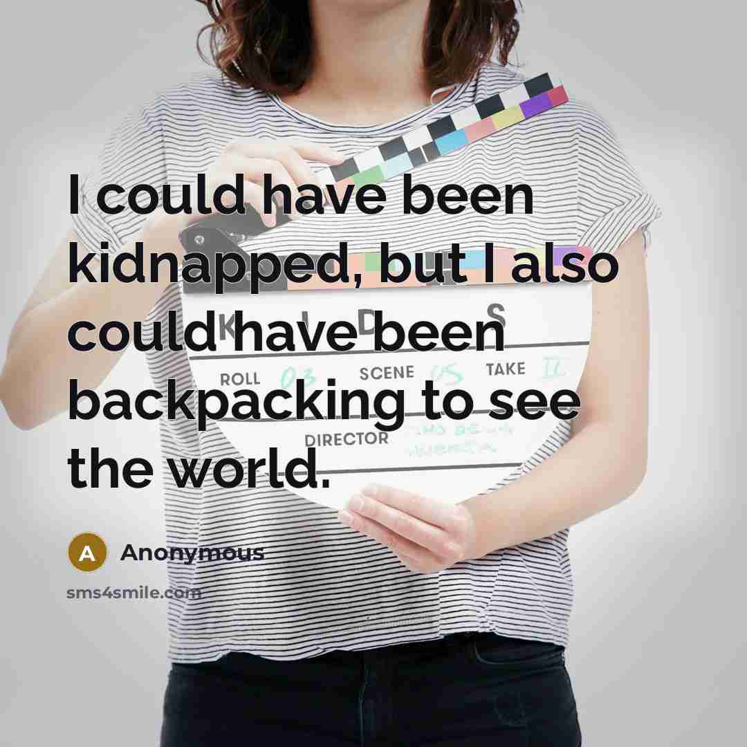 “I could have been kidnapped, but I also could have been backpacking to see the world.” quote by Anonymous