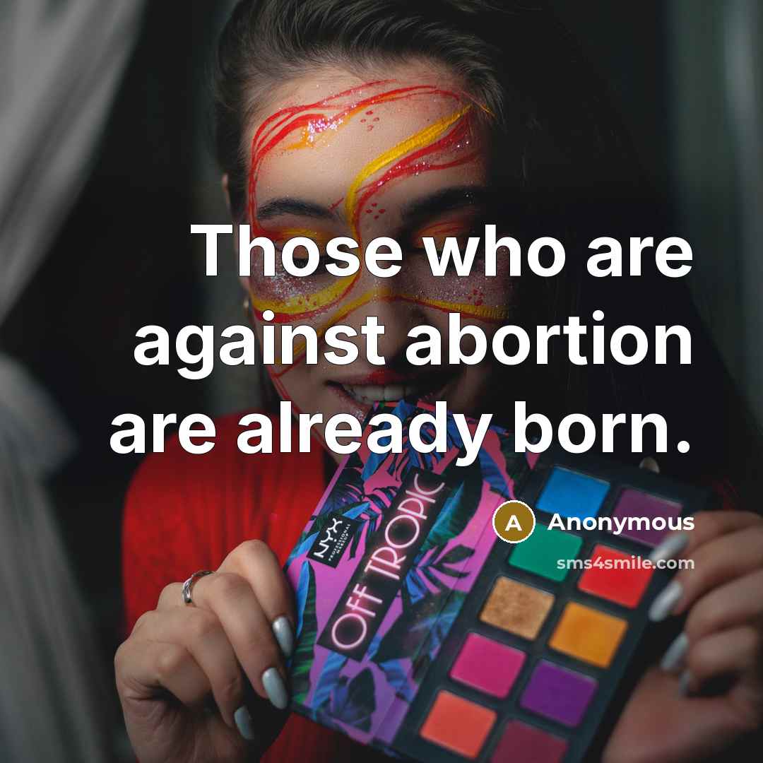 “Those who are against abortion are already born.” quote by Anonymous