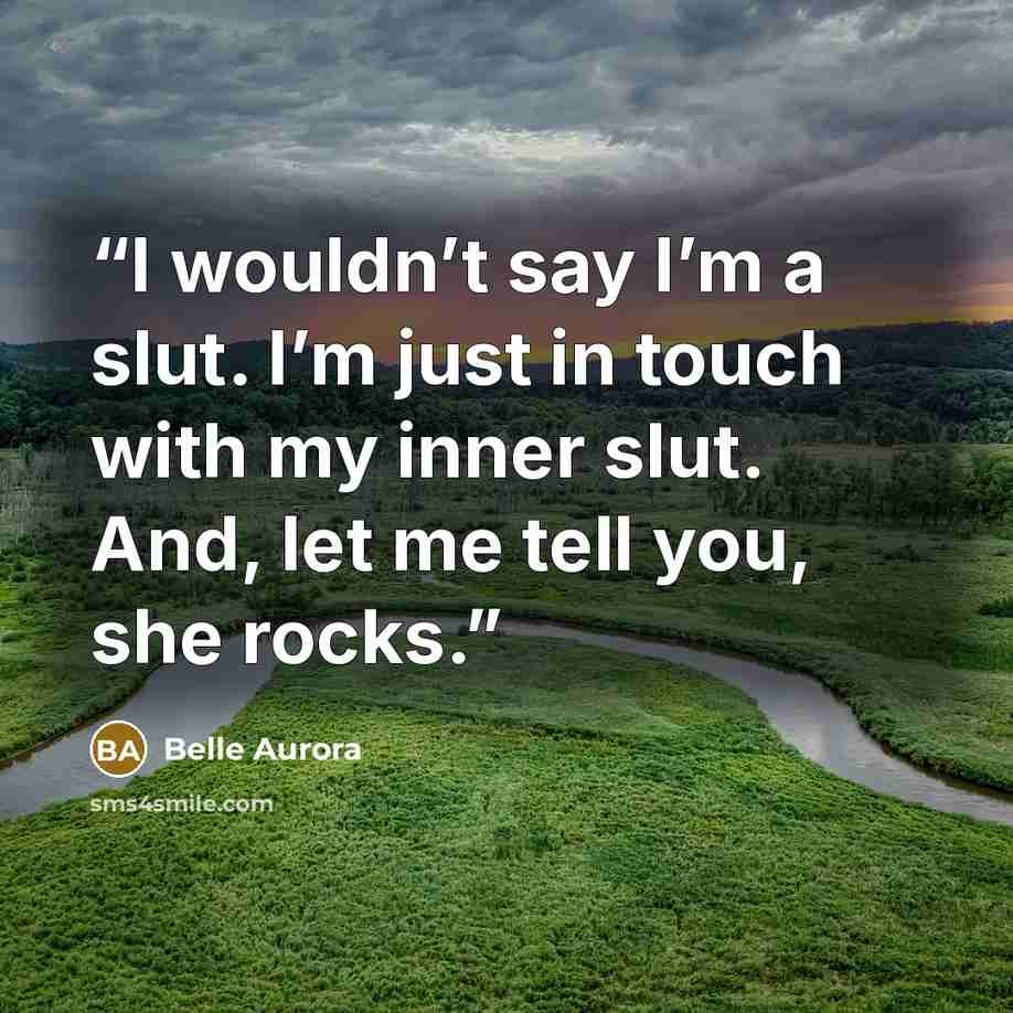 “I wouldn’t say I’m a slut. I’m just in touch with my inner slut. And, let me tell you, she rocks.” quote by Belle Aurora