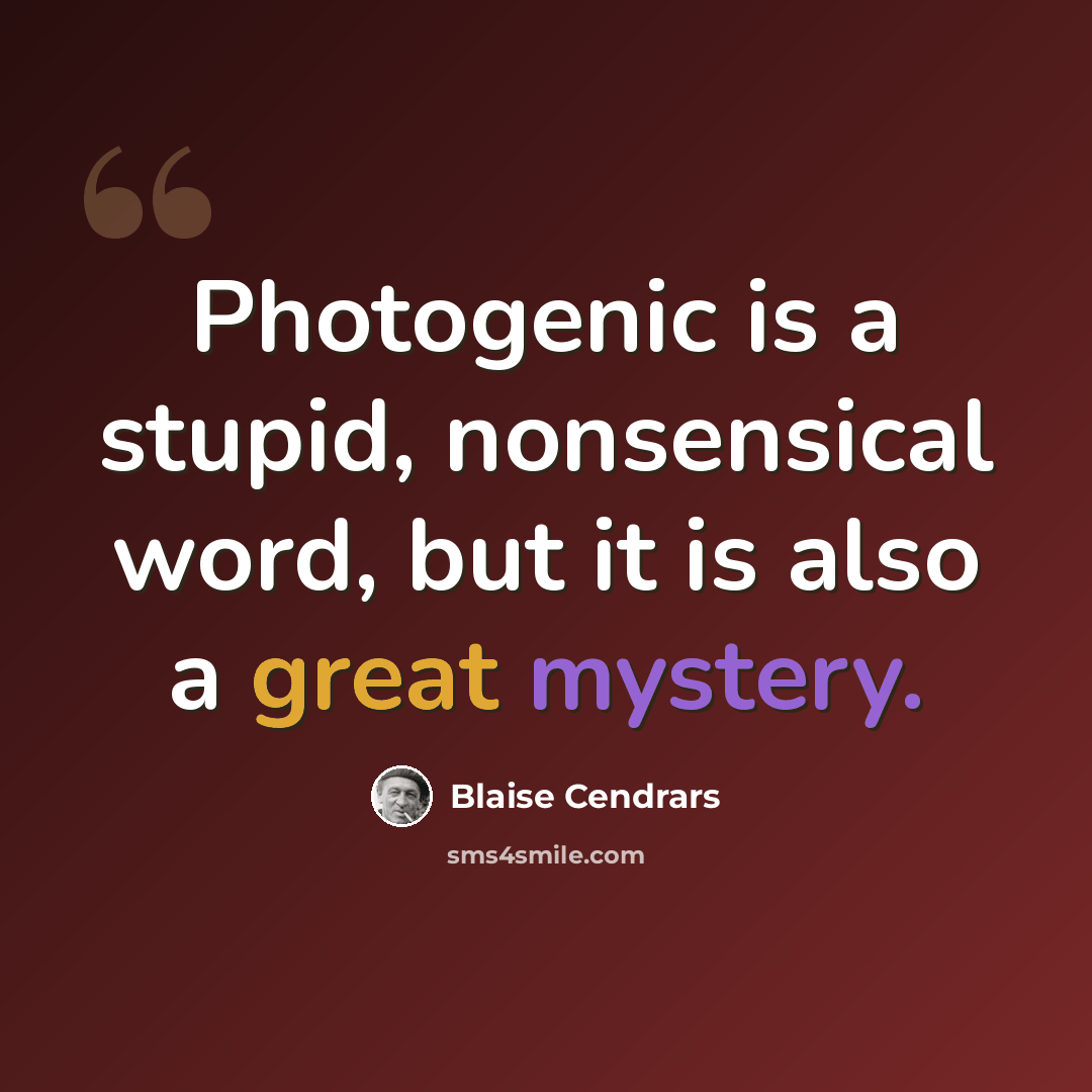 “Photogenic is a stupid, nonsensical word, but it is also a great mystery.” quote by Blaise Cendrars