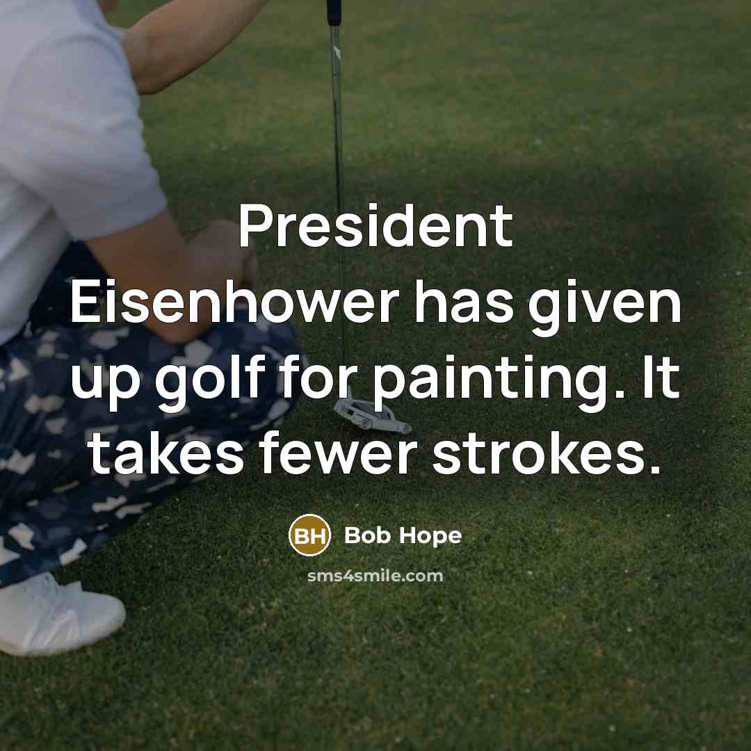 “President Eisenhower has given up golf for painting. It takes fewer strokes.” quote by Bob Hope