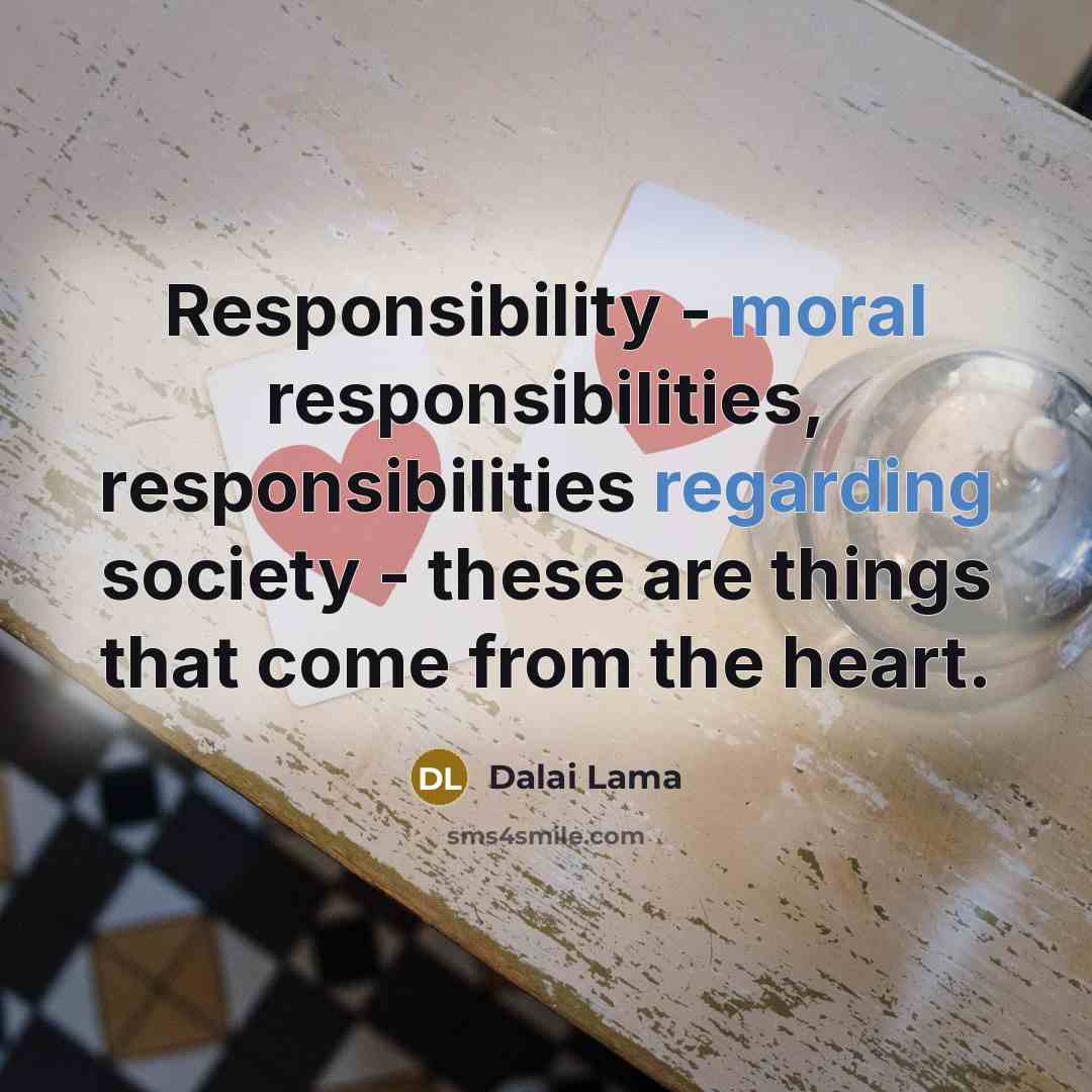 “Responsibility - moral responsibilities, responsibilities regarding society - these are things that come from the heart.” quote by Dalai Lama