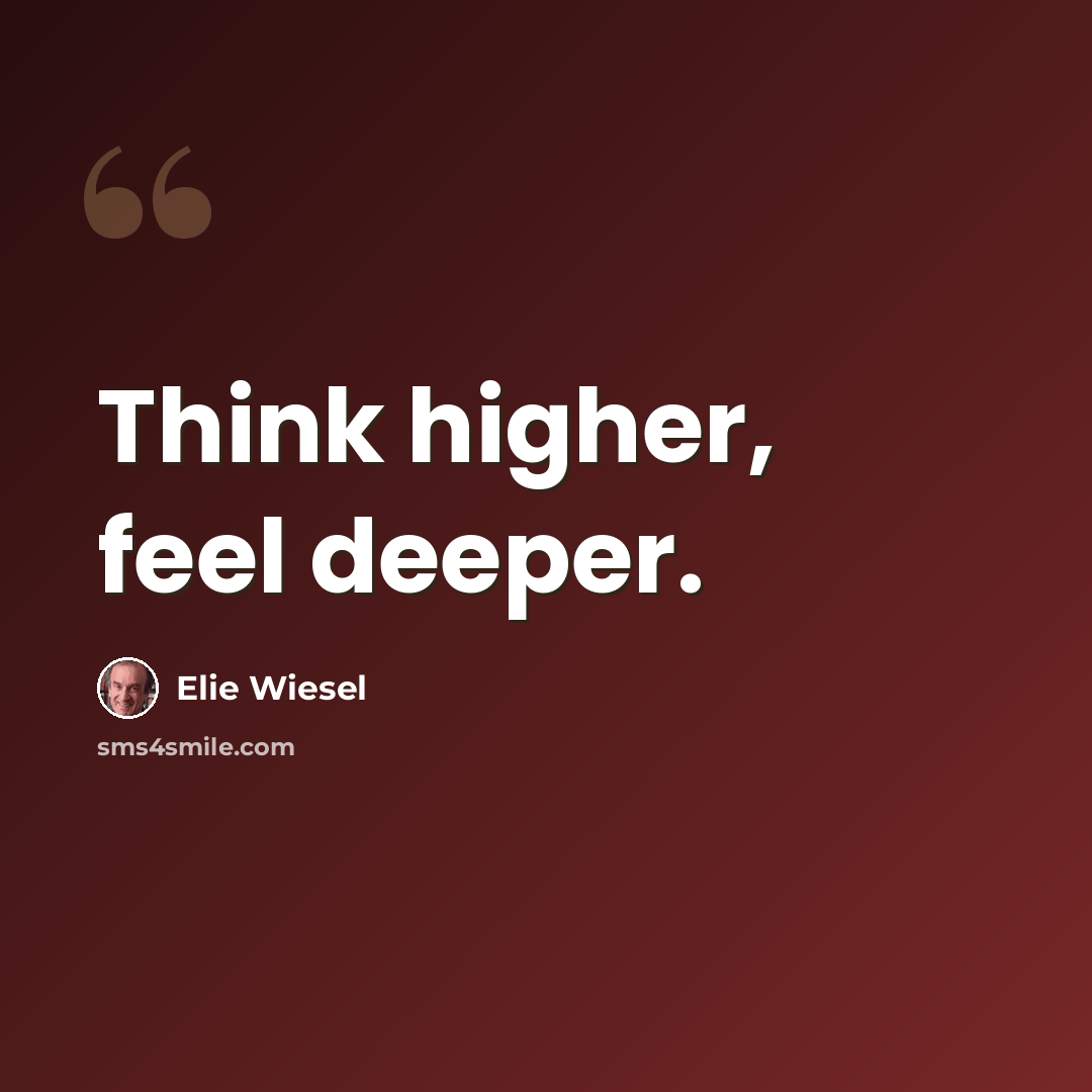 “Think higher, feel deeper.” quote by Elie Wiesel