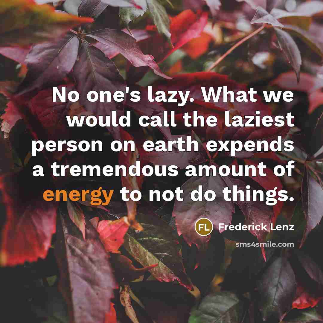 “No one's lazy. What we would call the laziest person on earth expends a tremendous amount of energy to not do things.” quote by Frederick Lenz