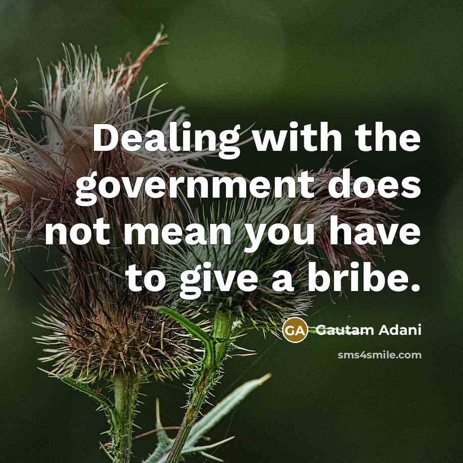 “Dealing with the government does not mean you have to give a bribe.” quote by Gautam Adani